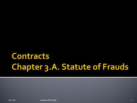 Ch. 3.A.Statute of Frauds1.  Origin: English Statute of Frauds in 1677  Today: Statutes, with variations, continue in U.S. states  Why require a writing?