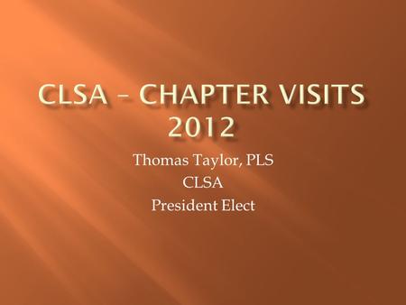 Thomas Taylor, PLS CLSA President Elect.  Born and raised in Omaha, Nebraska  Came to California at the beginning of 1980  Received a Bachelor of Arts.