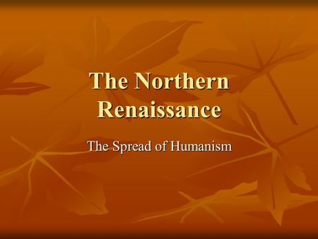 The Northern Renaissance The Spread of Humanism. Printing Press (c. 1456) Johann Gutenberg – spread of humanistic literature to rest of Europe. Johann.