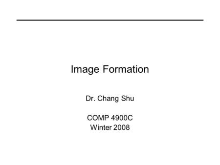 Image Formation Dr. Chang Shu COMP 4900C Winter 2008.