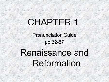 CHAPTER 1 Pronunciation Guide pp 32-57 Renaissance and Reformation.