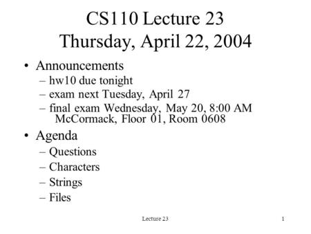 Lecture 231 CS110 Lecture 23 Thursday, April 22, 2004 Announcements –hw10 due tonight –exam next Tuesday, April 27 –final exam Wednesday, May 20, 8:00.