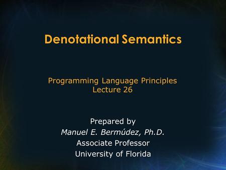 Programming Language Principles Lecture 26 Prepared by Manuel E. Bermúdez, Ph.D. Associate Professor University of Florida Denotational Semantics.