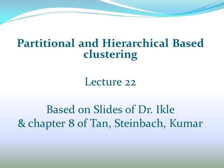 Partitional and Hierarchical Based clustering Lecture 22 Based on Slides of Dr. Ikle & chapter 8 of Tan, Steinbach, Kumar.