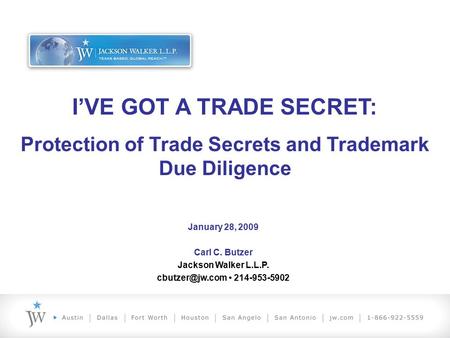 I’VE GOT A TRADE SECRET: Protection of Trade Secrets and Trademark Due Diligence January 28, 2009 Carl C. Butzer Jackson Walker L.L.P. 214-953-5902.