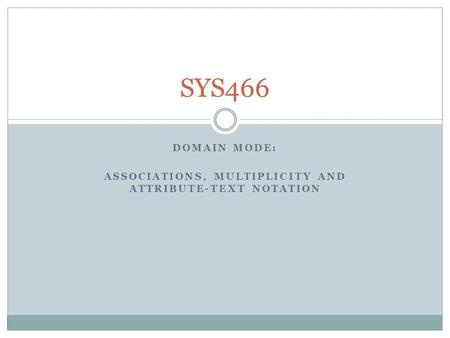 DOMAIN MODE: ASSOCIATIONS, MULTIPLICITY AND ATTRIBUTE-TEXT NOTATION SYS466.