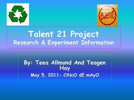 Talent 21 Project Research & Experiment Information By: Teea Allmond And Teagen Hay May 5, 2011- CiNcO dE mAyO.