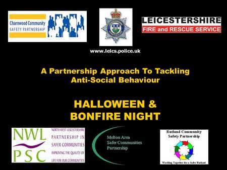 Www.leics.police.uk A Partnership Approach To Tackling Anti-Social Behaviour HALLOWEEN & BONFIRE NIGHT Melton Area Safer Communities Partnership.