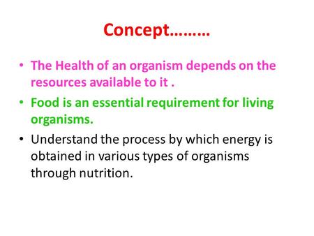 Concept……… The Health of an organism depends on the resources available to it. Food is an essential requirement for living organisms. Understand the process.