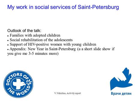 May 9 2009V. Nikulina, Activity report1 My work in social services of Saint-Petersburg Outlook of the talk: Families with adopted children Social rehabilitation.