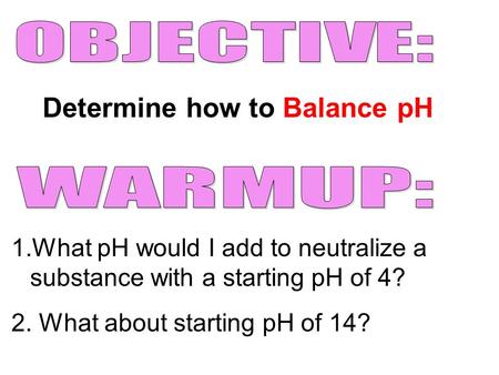 Determine how to Balance pH 1.What pH would I add to neutralize a substance with a starting pH of 4? 2. What about starting pH of 14?