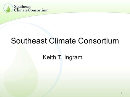 1 Southeast Climate Consortium Keith T. Ingram. 2 Mission The mission of the Southeast Climate Consortium is to use advances in climate sciences, including.