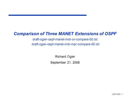 OSPF-MDR - 1 Comparison of Three MANET Extensions of OSPF draft-ogier-ospf-manet-mdr-or-compare-00.txt draft-ogier-ospf-manet-mdr-mpr-compare-00.txt Richard.