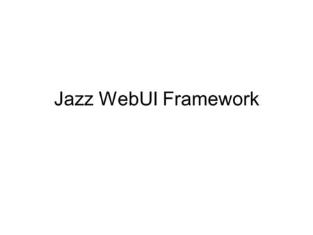 Jazz WebUI Framework. Apache Derby Jazz Platform Architecture – Open Source middleware Eclipse Equinox Jazz Server Kernel Jazz Server Extensions Web UI.