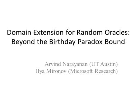 Domain Extension for Random Oracles: Beyond the Birthday Paradox Bound Arvind Narayanan (UT Austin) Ilya Mironov (Microsoft Research)