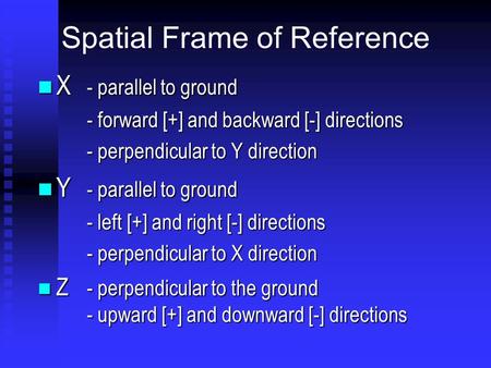 Spatial Frame of Reference X - parallel to ground X - parallel to ground - forward [+] and backward [-] directions - perpendicular to Y direction Y -