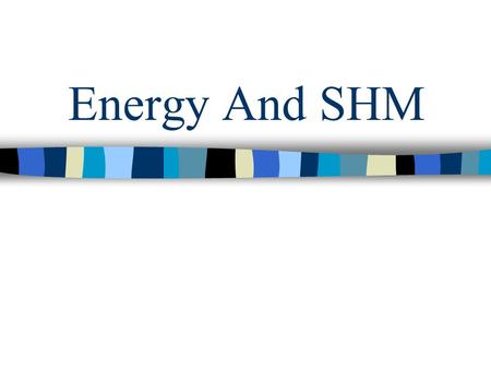 Energy And SHM. Energy of Spring Spring has elastic potential energy PE = ½ kx 2 If assuming no friction, the total energy at any point is the sum of.