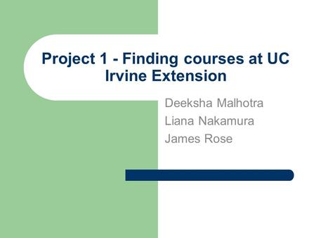 Project 1 - Finding courses at UC Irvine Extension Deeksha Malhotra Liana Nakamura James Rose.