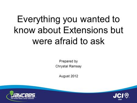 Everything you wanted to know about Extensions but were afraid to ask Prepared by Chrystal Ramsay August 2012.