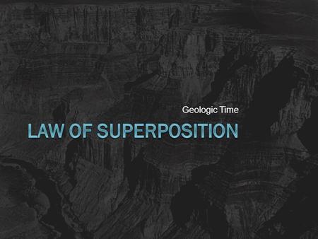 Geologic Time. Super what??!?!  Superposition: Younger rock layers are on top of older rock layers.  Used with the other principles of stratigraphy.