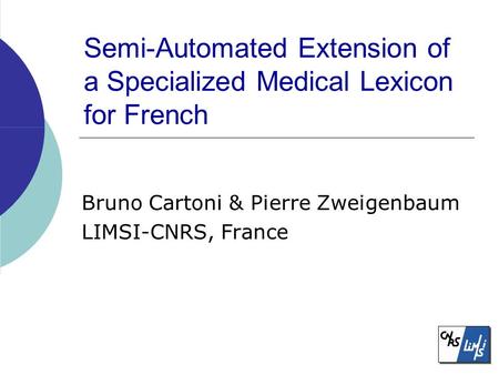 Semi-Automated Extension of a Specialized Medical Lexicon for French Bruno Cartoni & Pierre Zweigenbaum LIMSI-CNRS, France.