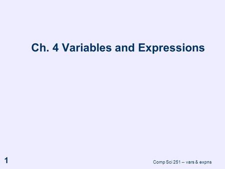 Comp Sci 251 -- vars & expns 1 Ch. 4 Variables and Expressions.