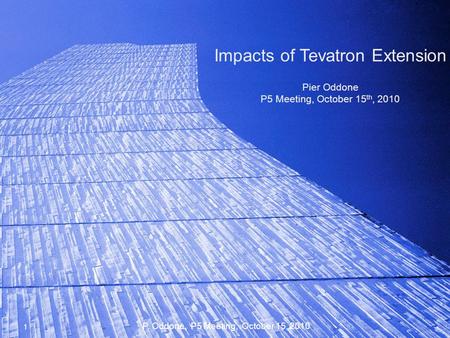 Impacts of Tevatron Extension Pier Oddone P5 Meeting, October 15 th, 2010 1 P. Oddone, P5 Meeting, October 15, 2010.