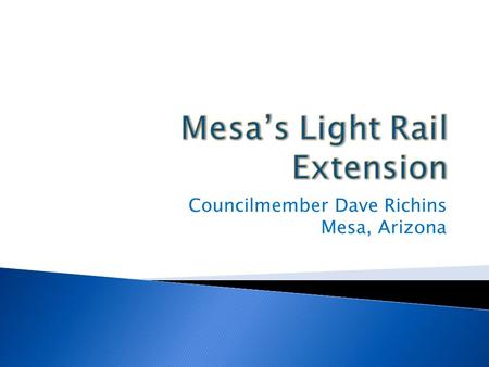 Councilmember Dave Richins Mesa, Arizona.  The Central Mesa Extension of the Light Rail is a 3.1 mile extension that will run from the Sycamore Station.