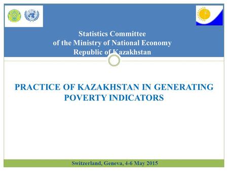 Statistics Committee of the Ministry of National Economy Republic of Kazakhstan PRACTICE OF KAZAKHSTAN IN GENERATING POVERTY INDICATORS Switzerland, Geneva,