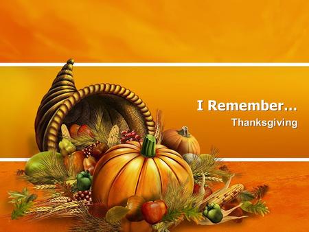 I Remember… Thanksgiving. My Favorite Thanksgiving Memory “It’s not easy to travel back into your memory and gather details. But it’s worth it. The details.