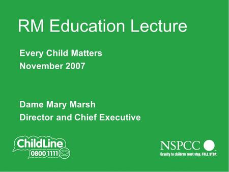 Main title slide Always in 354 Green RM Education Lecture Every Child Matters November 2007 Dame Mary Marsh Director and Chief Executive.