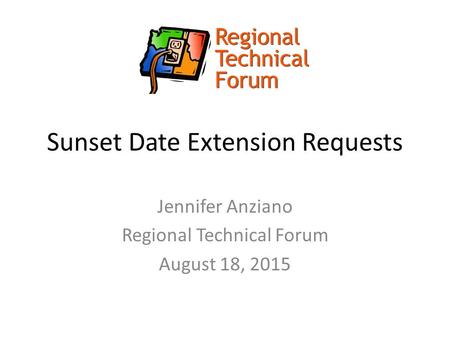 Sunset Date Extension Requests Jennifer Anziano Regional Technical Forum August 18, 2015.