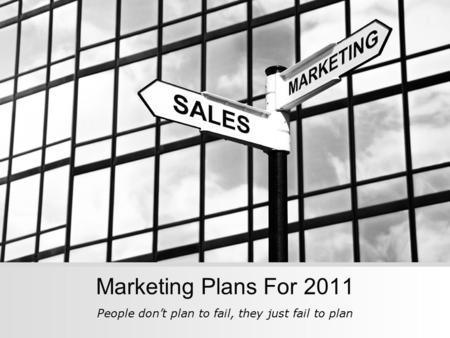 Marketing Plans For 2011 People don’t plan to fail, they just fail to plan.