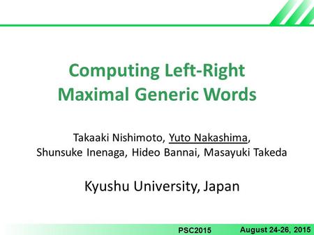 Computing Left-Right Maximal Generic Words Takaaki Nishimoto, Yuto Nakashima, Shunsuke Inenaga, Hideo Bannai, Masayuki Takeda Kyushu University, Japan.