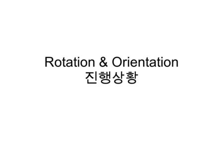 Rotation & Orientation 진행상황. The purpose of this study –To provoke the attention for the concept of orientation and rotation to orthopedic surgeons.