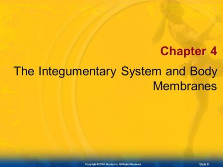 Slide 0 Copyright © 2004. Mosby Inc. All Rights Reserved. Chapter 4 The Integumentary System and Body Membranes.