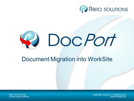 R BRO SOLUTIONS INC. ©2006 RBRO Solutions Inc., All Rights Reserved Systems Design Consultants www.rbrosolutions.com Document Migration into WorkSite.