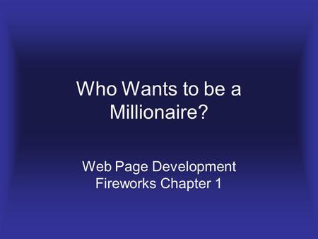 Who Wants to be a Millionaire? Web Page Development Fireworks Chapter 1.