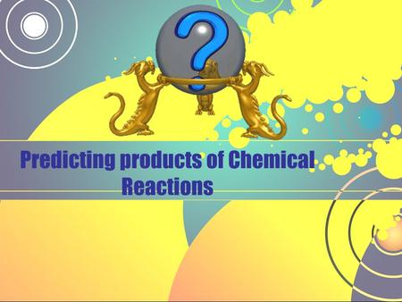 Predicting products of Chemical Reactions. Predicting Products Now that you know the general types of chemical reactions, you can predict what the products.