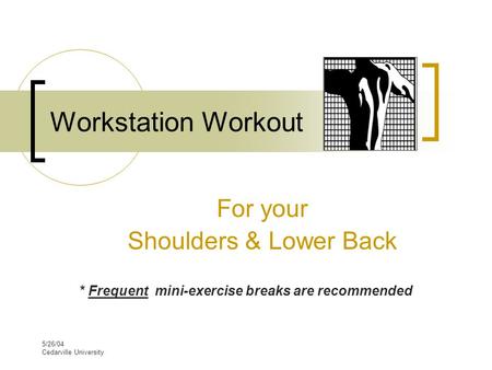 5/26/04 Cedarville University Workstation Workout For your Shoulders & Lower Back * Frequent mini-exercise breaks are recommended.