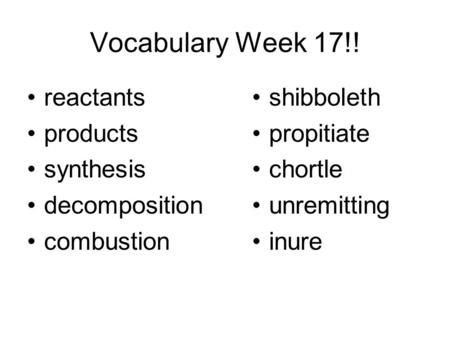 Vocabulary Week 17!! reactants products synthesis decomposition combustion shibboleth propitiate chortle unremitting inure.