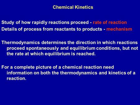 Study of how rapidly reactions proceed - rate of reaction Details of process from reactants to products - mechanism Thermodynamics determines the direction.