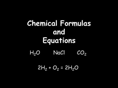 Chemical Formulas and Equations H 2 O NaCl CO 2 2H 2 + O 2 = 2H 2 O.