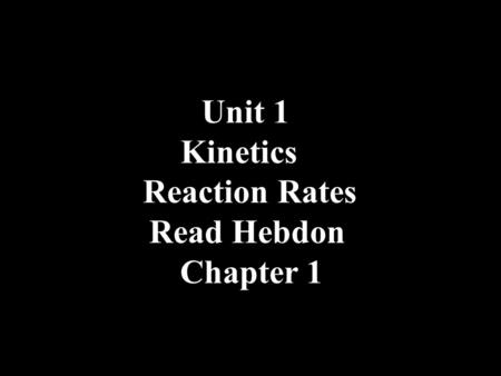 Unit 1 Kinetics Reaction Rates Read Hebdon Chapter 1.