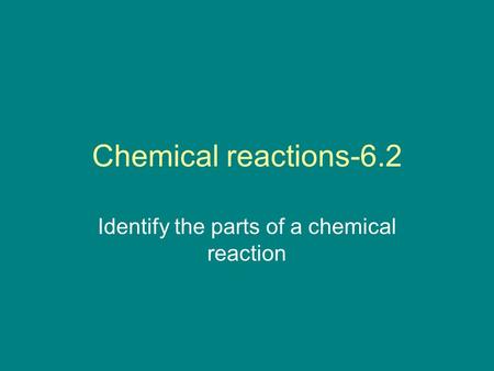 Chemical reactions-6.2 Identify the parts of a chemical reaction.