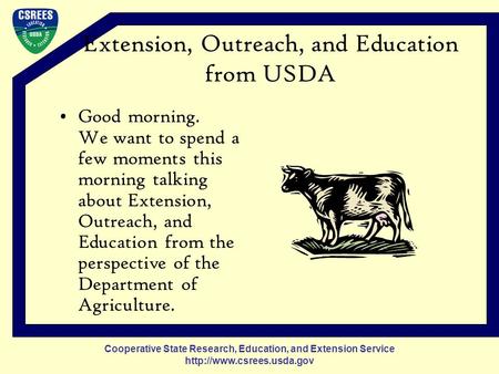 Cooperative State Research, Education, and Extension Service  Good morning. We want to spend a few moments this morning talking.