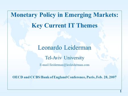 1 Monetary Policy in Emerging Markets: Key Current IT Themes Leonardo Leiderman Tel-Aviv University OECD and CCBS/Bank.