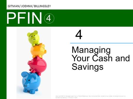 PFIN 4 Managing Your Cash and Savings 4 Copyright ©2016 Cengage Learning. All Rights Reserved. May not be scanned, copied or duplicated, or posted to a.