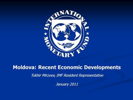 Moldova: Recent Economic Developments Tokhir Mirzoev, IMF Resident Representative January 2011.