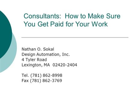 Consultants: How to Make Sure You Get Paid for Your Work Nathan O. Sokal Design Automation, Inc. 4 Tyler Road Lexington, MA 02420-2404 Tel. (781) 862-8998.